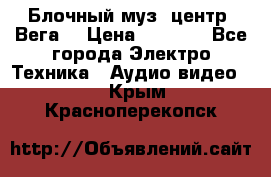 Блочный муз. центр “Вега“ › Цена ­ 8 999 - Все города Электро-Техника » Аудио-видео   . Крым,Красноперекопск